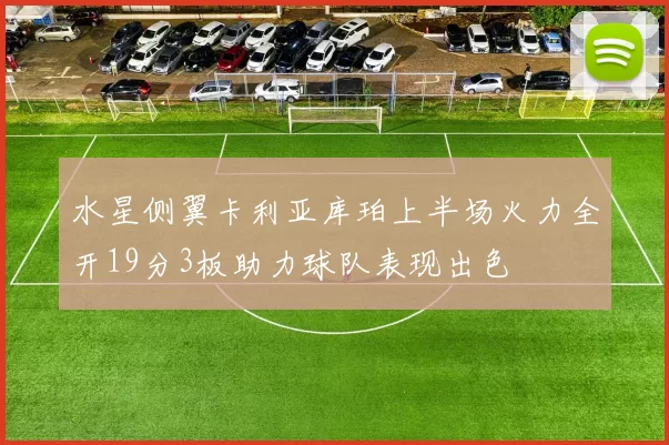 水星侧翼卡利亚库珀上半场火力全开19分3板助力球队表现出色