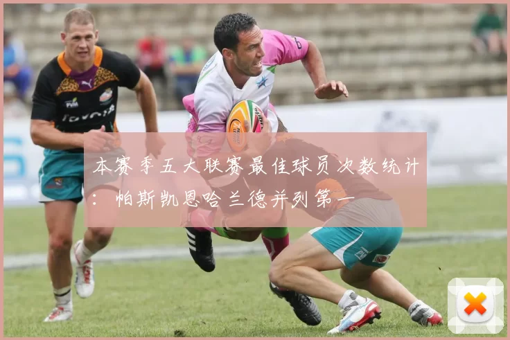 本赛季五大联赛最佳球员次数统计：帕斯凯恩哈兰德并列第一