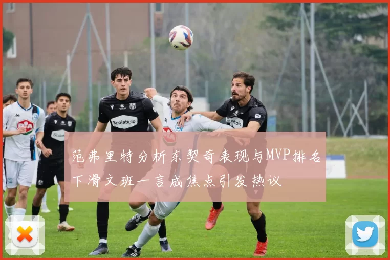 范弗里特分析东契奇表现与MVP排名下滑文班一言成焦点引发热议
