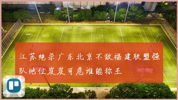 江苏绝杀广东北京不敌福建联盟强队地位岌岌可危谁能称王
