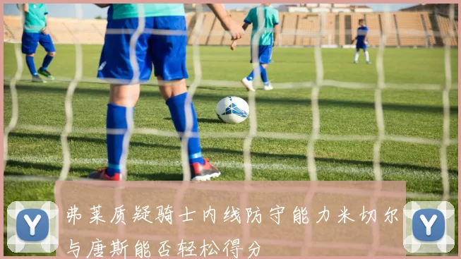 弗莱质疑骑士内线防守能力米切尔与唐斯能否轻松得分